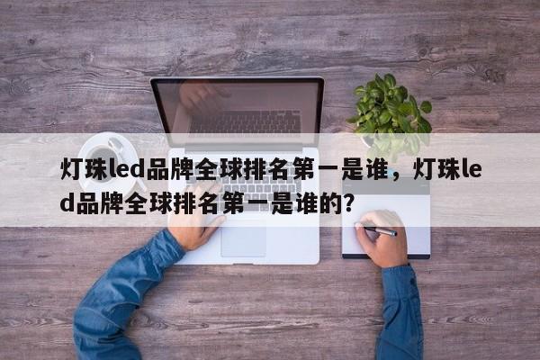 灯珠led品牌全球排名第一是谁，灯珠led品牌全球排名第一是谁的？-第1张图片-LED灯珠-LED灯珠贴片-LED灯珠厂家台宏光电
