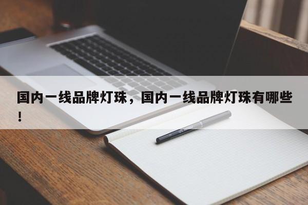 国内一线品牌灯珠，国内一线品牌灯珠有哪些！-第1张图片-LED灯珠-LED灯珠贴片-LED灯珠厂家台宏光电