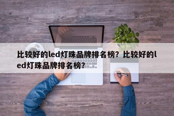 比较好的led灯珠品牌排名榜？比较好的led灯珠品牌排名榜？-第1张图片-LED灯珠-LED灯珠贴片-LED灯珠厂家台宏光电