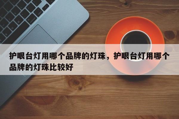 护眼台灯用哪个品牌的灯珠，护眼台灯用哪个品牌的灯珠比较好-第1张图片-LED灯珠-LED灯珠贴片-LED灯珠厂家台宏光电