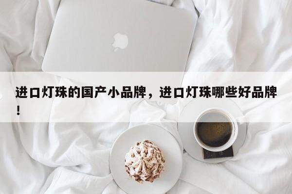 进口灯珠的国产小品牌，进口灯珠哪些好品牌！-第1张图片-LED灯珠-LED灯珠贴片-LED灯珠厂家台宏光电