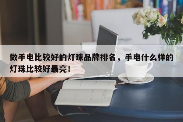 做手电比较好的灯珠品牌排名,手电什么样的灯珠比较好最亮!-第1张图片-LED灯珠-LED灯珠贴片-LED灯珠厂家台宏光电 做手电比较好的灯珠品牌排名,手电什么样的灯珠比较好最亮!-第1张图片-LED灯珠-LED灯珠贴片-LED灯珠厂家台宏光电