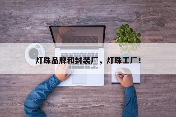 灯珠品牌和封装厂，灯珠工厂！-第1张图片-LED灯珠-LED灯珠贴片-LED灯珠厂家台宏光电