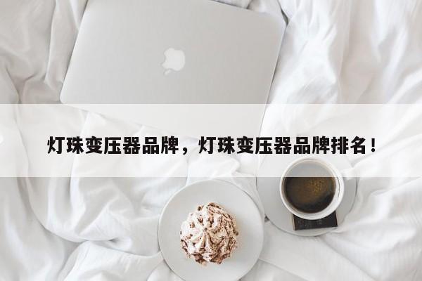 灯珠变压器品牌，灯珠变压器品牌排名！-第1张图片-LED灯珠-LED灯珠贴片-LED灯珠厂家台宏光电