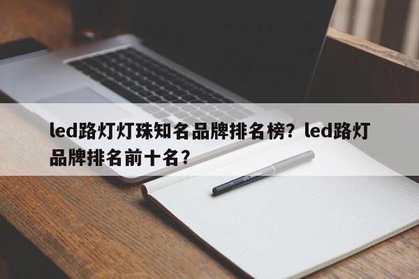 led路灯灯珠知名品牌排名榜？led路灯品牌排名前十名？-第1张图片-LED灯珠-LED灯珠贴片-LED灯珠厂家台宏光电