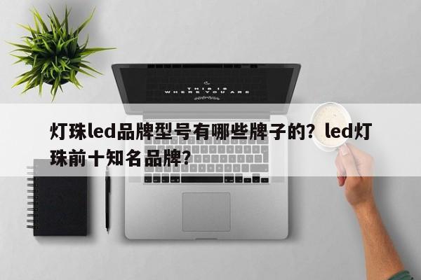 灯珠led品牌型号有哪些牌子的？led灯珠前十知名品牌？-第1张图片-LED灯珠-LED灯珠贴片-LED灯珠厂家台宏光电