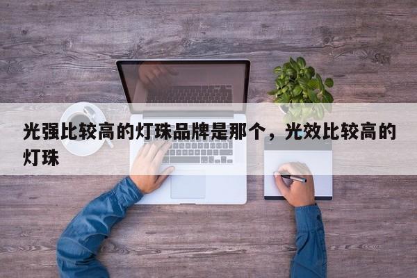 光强比较高的灯珠品牌是那个，光效比较高的灯珠-第1张图片-LED灯珠-LED灯珠贴片-LED灯珠厂家台宏光电