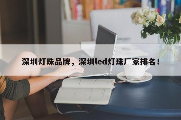 深圳灯珠品牌，深圳led灯珠厂家排名！-第1张图片-LED灯珠-LED灯珠贴片-LED灯珠厂家台宏光电