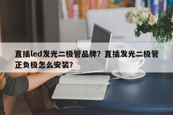直插led发光二极管品牌？直插发光二极管正负极怎么安装？-第1张图片-LED灯珠-LED灯珠贴片-LED灯珠厂家台宏光电