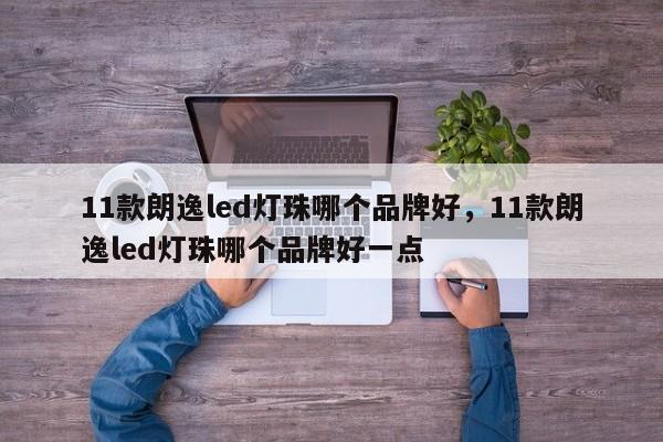 11款朗逸led灯珠哪个品牌好，11款朗逸led灯珠哪个品牌好一点-第1张图片-LED灯珠-LED灯珠贴片-LED灯珠厂家台宏光电