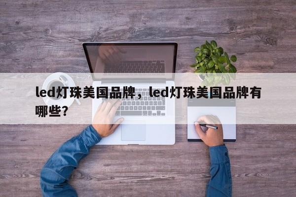 led灯珠美国品牌,led灯珠美国品牌有哪些?-第1张图片-LED灯珠-LED灯珠贴片-LED灯珠厂家台宏光电 led灯珠美国品牌,led灯珠美国品牌有哪些?-第1张图片-LED灯珠-LED灯珠贴片-LED灯珠厂家台宏光电