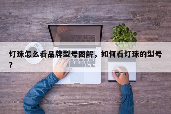 灯珠怎么看品牌型号图解，如何看灯珠的型号？-第1张图片-LED灯珠-LED灯珠贴片-LED灯珠厂家台宏光电
