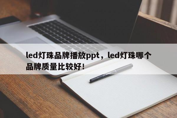 led灯珠品牌播放ppt，led灯珠哪个品牌质量比较好！-第1张图片-LED灯珠-LED灯珠贴片-LED灯珠厂家台宏光电
