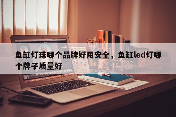 鱼缸灯珠哪个品牌好用安全，鱼缸led灯哪个牌子质量好-第1张图片-LED灯珠-LED灯珠贴片-LED灯珠厂家台宏光电