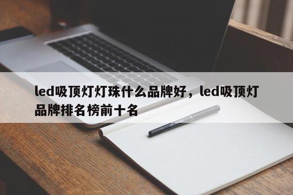 led吸顶灯灯珠什么品牌好，led吸顶灯品牌排名榜前十名-第1张图片-LED灯珠-LED灯珠贴片-LED灯珠厂家台宏光电