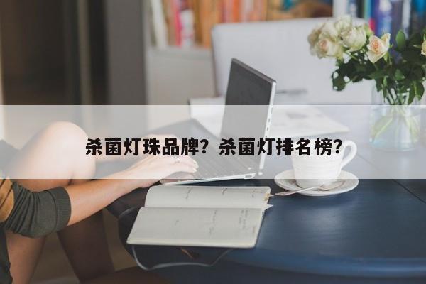 杀菌灯珠品牌？杀菌灯排名榜？-第1张图片-LED灯珠-LED灯珠贴片-LED灯珠厂家台宏光电