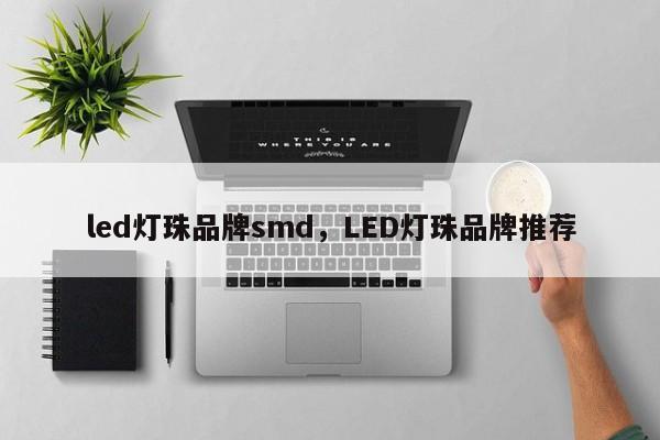 led灯珠品牌smd，LED灯珠品牌推荐-第1张图片-LED灯珠-LED灯珠贴片-LED灯珠厂家台宏光电