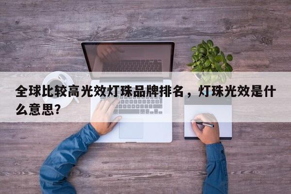 全球比较高光效灯珠品牌排名，灯珠光效是什么意思？-第1张图片-LED灯珠-LED灯珠贴片-LED灯珠厂家台宏光电