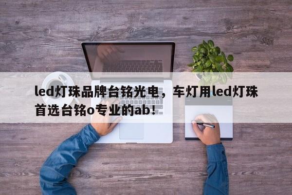 led灯珠品牌台铭光电，车灯用led灯珠首选台铭o专业的ab！-第1张图片-LED灯珠-LED灯珠贴片-LED灯珠厂家台宏光电