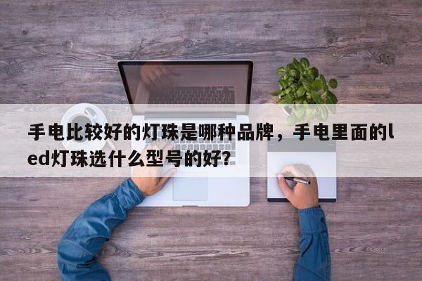 手电比较好的灯珠是哪种品牌，手电里面的led灯珠选什么型号的好？-第1张图片-LED灯珠-LED灯珠贴片-LED灯珠厂家台宏光电