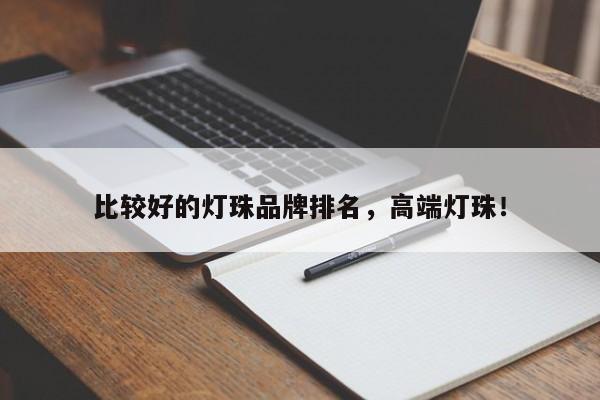 比较好的灯珠品牌排名，高端灯珠！-第1张图片-LED灯珠-LED灯珠贴片-LED灯珠厂家台宏光电