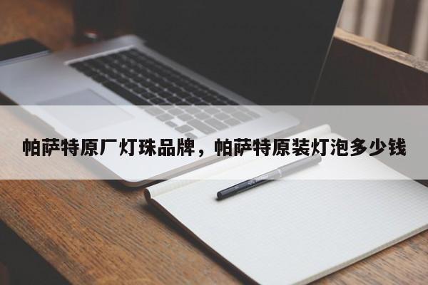 帕萨特原厂灯珠品牌，帕萨特原装灯泡多少钱-第1张图片-LED灯珠-LED灯珠贴片-LED灯珠厂家台宏光电