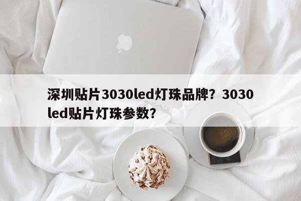 深圳贴片3030led灯珠品牌？3030led贴片灯珠参数？-第1张图片-LED灯珠-LED灯珠贴片-LED灯珠厂家台宏光电