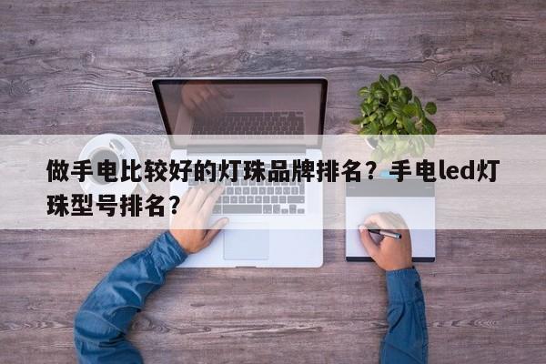 做手电比较好的灯珠品牌排名？手电led灯珠型号排名？-第1张图片-LED灯珠-LED灯珠贴片-LED灯珠厂家台宏光电