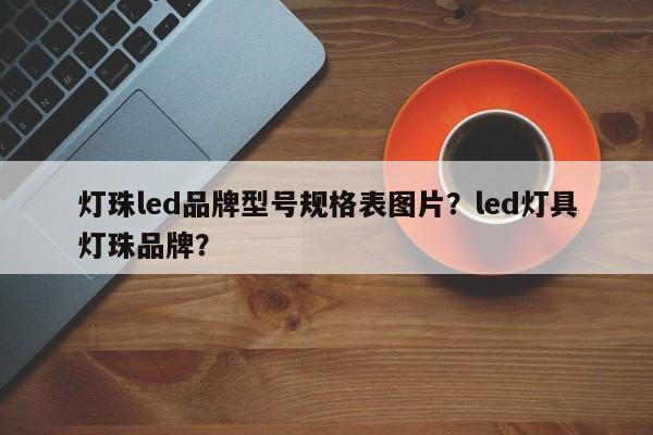 灯珠led品牌型号规格表图片？led灯具灯珠品牌？-第1张图片-LED灯珠-LED灯珠贴片-LED灯珠厂家台宏光电