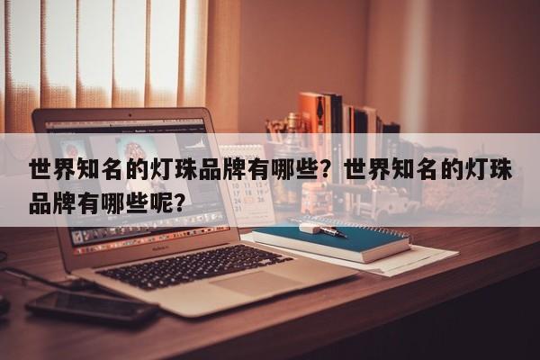 世界知名的灯珠品牌有哪些？世界知名的灯珠品牌有哪些呢？-第1张图片-LED灯珠-LED灯珠贴片-LED灯珠厂家台宏光电