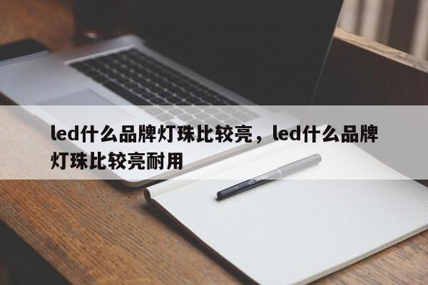led什么品牌灯珠比较亮，led什么品牌灯珠比较亮耐用-第1张图片-LED灯珠-LED灯珠贴片-LED灯珠厂家台宏光电