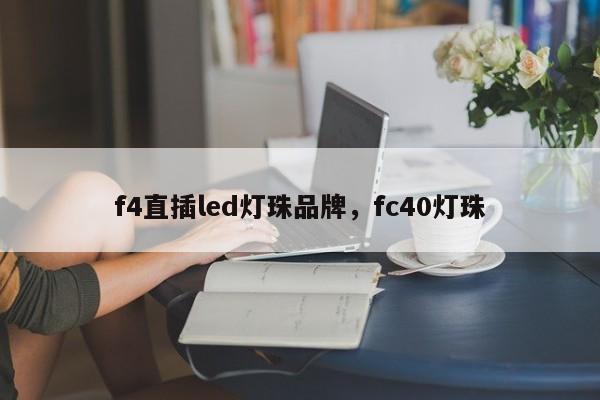 f4直插led灯珠品牌，fc40灯珠-第1张图片-LED灯珠-LED灯珠贴片-LED灯珠厂家台宏光电