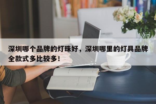 深圳哪个品牌的灯珠好，深圳哪里的灯具品牌全款式多比较多！-第1张图片-LED灯珠-LED灯珠贴片-LED灯珠厂家台宏光电