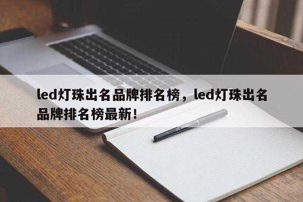 led灯珠出名品牌排名榜，led灯珠出名品牌排名榜最新！-第1张图片-LED灯珠-LED灯珠贴片-LED灯珠厂家台宏光电