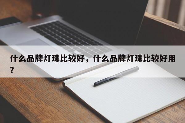 什么品牌灯珠比较好，什么品牌灯珠比较好用？-第1张图片-LED灯珠-LED灯珠贴片-LED灯珠厂家台宏光电