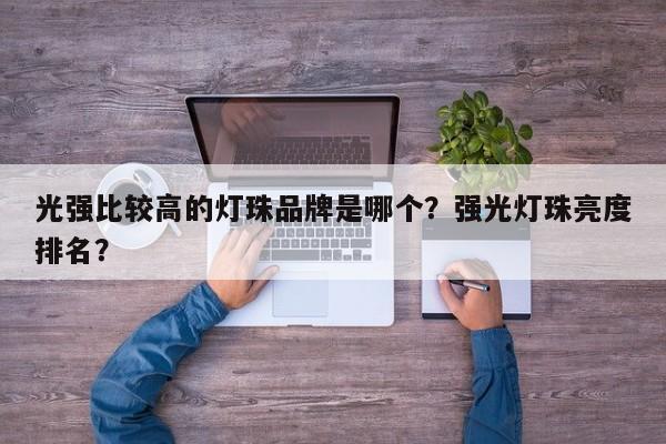 光强比较高的灯珠品牌是哪个？强光灯珠亮度排名？-第1张图片-LED灯珠-LED灯珠贴片-LED灯珠厂家台宏光电