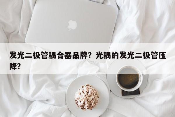 发光二极管耦合器品牌？光耦的发光二极管压降？-第1张图片-LED灯珠-LED灯珠贴片-LED灯珠厂家台宏光电