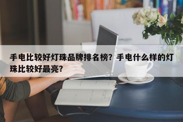 手电比较好灯珠品牌排名榜？手电什么样的灯珠比较好最亮？-第1张图片-LED灯珠-LED灯珠贴片-LED灯珠厂家台宏光电