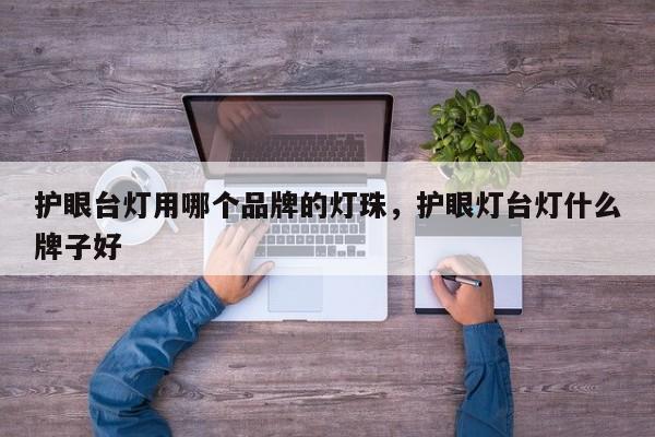 护眼台灯用哪个品牌的灯珠，护眼灯台灯什么牌子好-第1张图片-LED灯珠-LED灯珠贴片-LED灯珠厂家台宏光电
