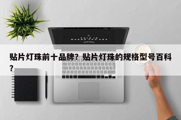 贴片灯珠前十品牌？贴片灯珠的规格型号百科？-第1张图片-LED灯珠-LED灯珠贴片-LED灯珠厂家台宏光电