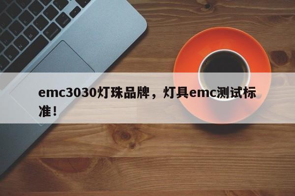 emc3030灯珠品牌，灯具emc测试标准！-第1张图片-LED灯珠-LED灯珠贴片-LED灯珠厂家台宏光电