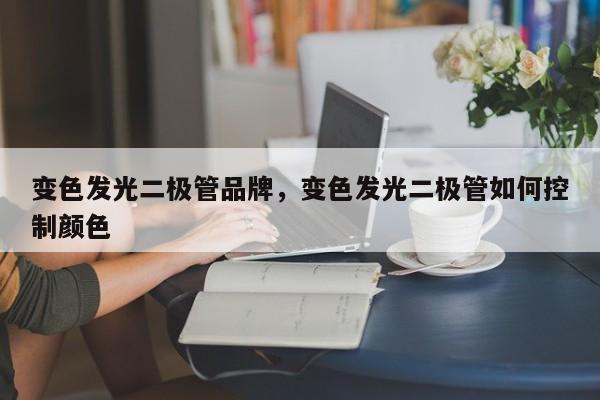变色发光二极管品牌，变色发光二极管如何控制颜色-第1张图片-LED灯珠-LED灯珠贴片-LED灯珠厂家台宏光电