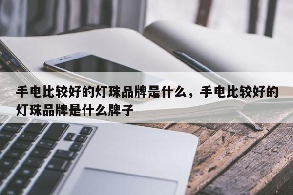 手电比较好的灯珠品牌是什么，手电比较好的灯珠品牌是什么牌子-第1张图片-LED灯珠-LED灯珠贴片-LED灯珠厂家台宏光电