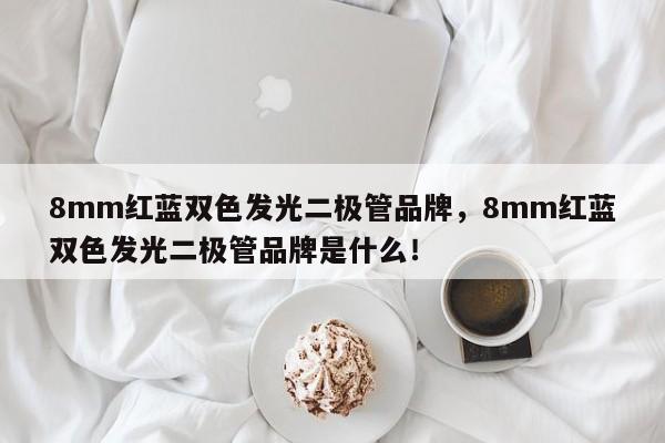 8mm红蓝双色发光二极管品牌，8mm红蓝双色发光二极管品牌是什么！-第1张图片-LED灯珠-LED灯珠贴片-LED灯珠厂家台宏光电