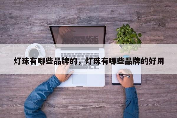 灯珠有哪些品牌的，灯珠有哪些品牌的好用-第1张图片-LED灯珠-LED灯珠贴片-LED灯珠厂家台宏光电
