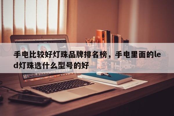 手电比较好灯珠品牌排名榜，手电里面的led灯珠选什么型号的好-第1张图片-LED灯珠-LED灯珠贴片-LED灯珠厂家台宏光电