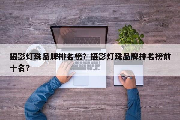 摄影灯珠品牌排名榜？摄影灯珠品牌排名榜前十名？-第1张图片-LED灯珠-LED灯珠贴片-LED灯珠厂家台宏光电