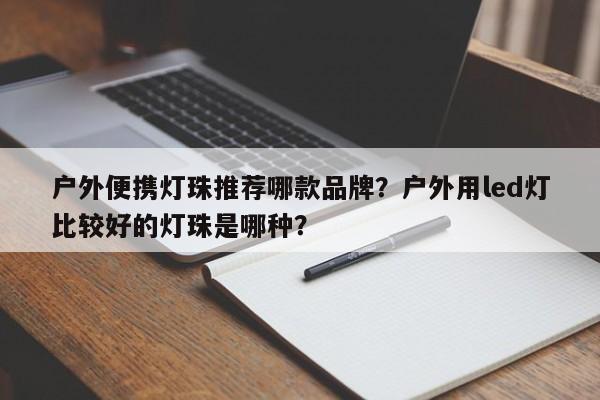 户外便携灯珠推荐哪款品牌？户外用led灯比较好的灯珠是哪种？-第1张图片-LED灯珠-LED灯珠贴片-LED灯珠厂家台宏光电