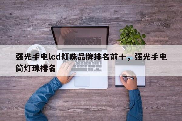 强光手电led灯珠品牌排名前十，强光手电筒灯珠排名-第1张图片-LED灯珠-LED灯珠贴片-LED灯珠厂家台宏光电