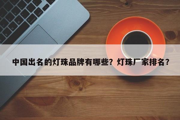 中国出名的灯珠品牌有哪些？灯珠厂家排名？-第1张图片-LED灯珠-LED灯珠贴片-LED灯珠厂家台宏光电